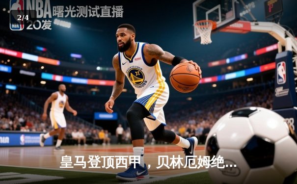 皇马登顶西甲，贝林厄姆绝杀助球队2-1险胜巴萨 - 2