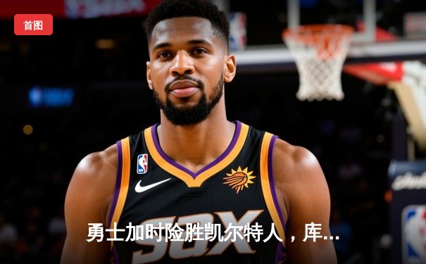 勇士加时险胜凯尔特人，库里狂砍43分率队逆转