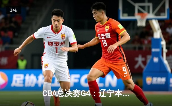 CBA总决赛G4：辽宁本钢逆转取胜，大比分3-1夺得赛点 - 3