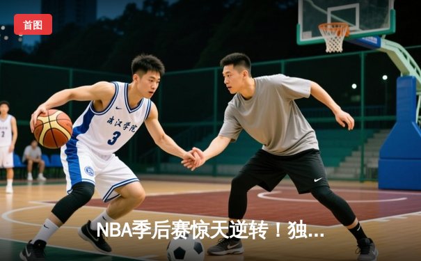 NBA季后赛惊天逆转！独行侠东契奇三双加时险胜雷霆，总比分3-2夺赛点