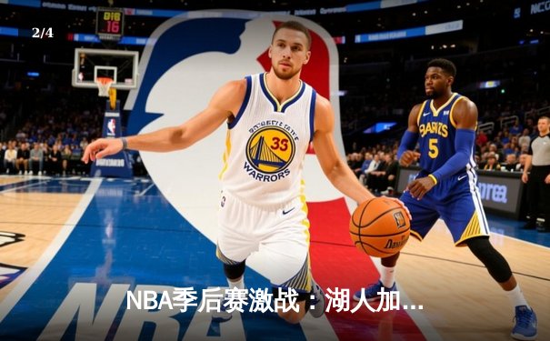 NBA季后赛激战：湖人加时险胜勇士，詹姆斯40分三双率队夺赛点 - 2