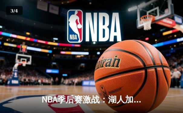 NBA季后赛激战：湖人加时险胜勇士，詹姆斯40分三双率队夺赛点 - 3