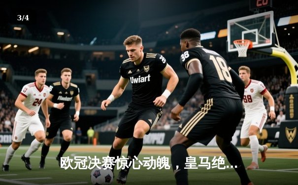 欧冠决赛惊心动魄，皇马绝杀多特蒙德夺得第15冠 - 3
