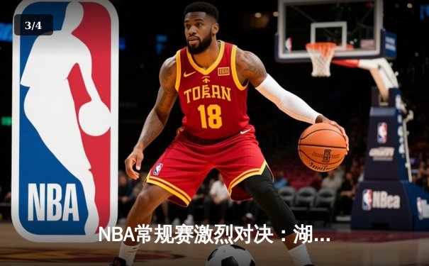 NBA常规赛激烈对决：湖人加时险胜勇士，詹姆斯三双率领球队止连败 - 3