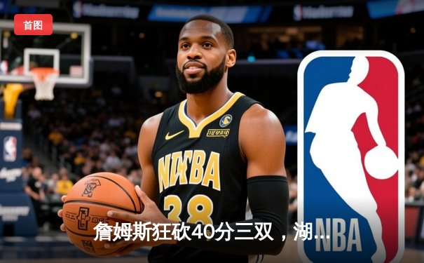 詹姆斯狂砍40分三双，湖人加时险胜勇士扳平系列赛