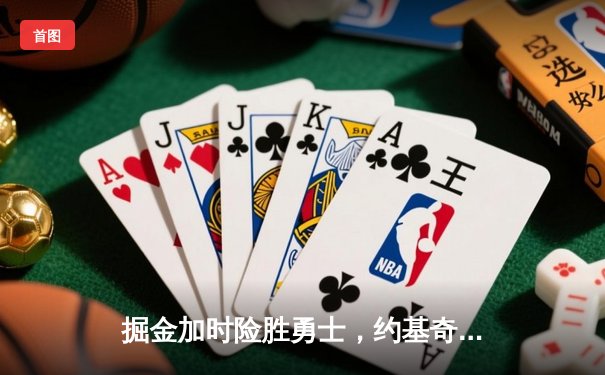 掘金加时险胜勇士，约基奇全能三双创历史纪录