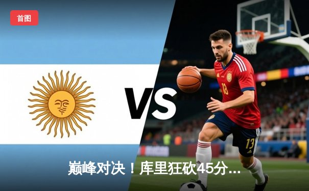 巅峰对决！库里狂砍45分力挽狂澜，勇士加时险胜凯尔特人夺关键胜利