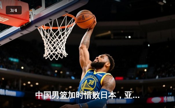 中国男篮加时惜败日本，亚洲杯预选赛遭遇滑铁卢 - 3